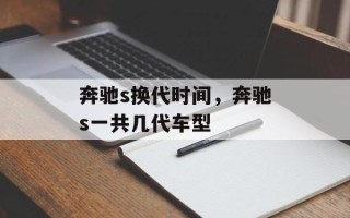 奔驰s换代时间，奔驰s一共几代车型