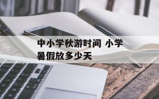 中小学秋游时间 小学暑假放多少天