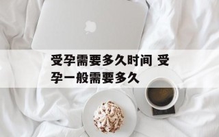 受孕需要多久时间 受孕一般需要多久