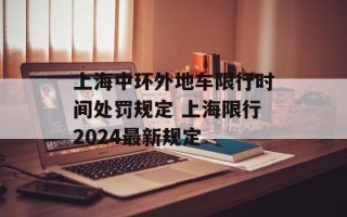 上海中环外地车限行时间处罚规定 上海限行2024最新规定