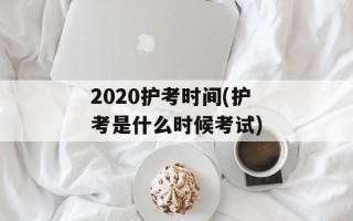 2020护考时间(护考是什么时候考试)