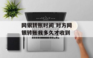 网银转账时间 对方网银转账我多久才收到