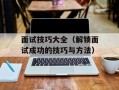 面试技巧大全（解锁面试成功的技巧与方法）