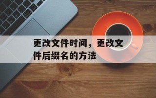 更改文件时间，更改文件后缀名的方法