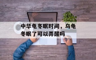 中华龟冬眠时间，乌龟冬眠了可以弄醒吗