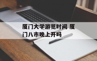 厦门大学游览时间 厦门八市晚上开吗