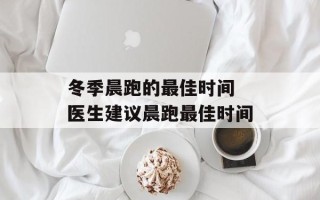 冬季晨跑的最佳时间 医生建议晨跑最佳时间