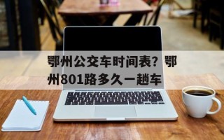 鄂州公交车时间表？鄂州801路多久一趟车