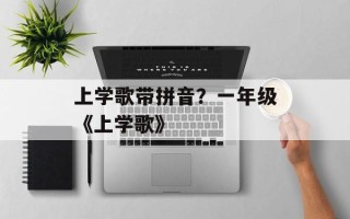 上学歌带拼音？一年级《上学歌》
