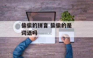 偷偷的拼音 偷偷的是词语吗