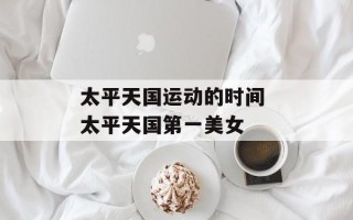 太平天国运动的时间 太平天国第一美女