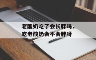 老酸奶吃了会长胖吗，吃老酸奶会不会胖呀