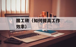 醒工砖（如何提高工作效率）