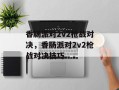 香肠派对2v2枪战对决，香肠派对2v2枪战对决技巧