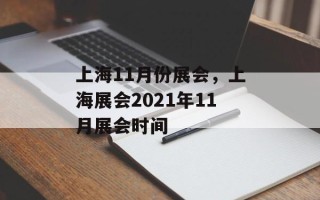 上海11月份展会，上海展会2021年11月展会时间