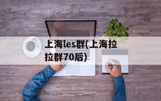 上海les群(上海拉拉群70后)