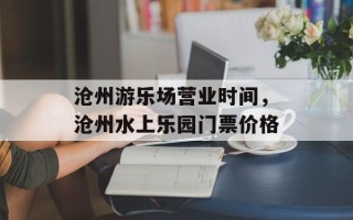 沧州游乐场营业时间，沧州水上乐园门票价格