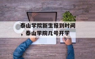 泰山学院新生报到时间，泰山学院几号开学