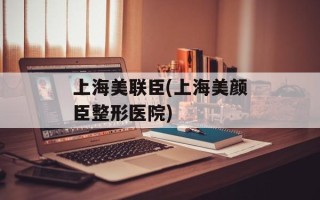 上海美联臣(上海美颜臣整形医院)