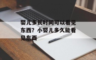 婴儿多长时间可以看见东西？小婴儿多久能看见东西