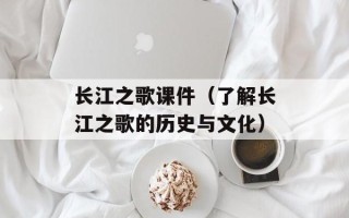 长江之歌课件（了解长江之歌的历史与文化）