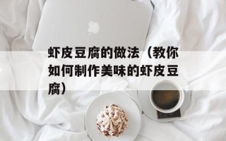 虾皮豆腐的做法（教你如何制作美味的虾皮豆腐）