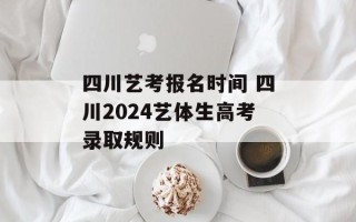 四川艺考报名时间 四川2024艺体生高考录取规则
