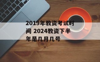 2019年教资考试时间 2024教资下半年是几月几号