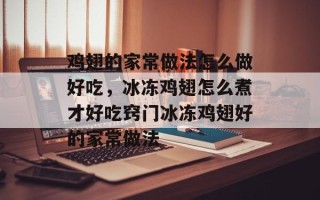 鸡翅的家常做法怎么做好吃，冰冻鸡翅怎么煮才好吃窍门冰冻鸡翅好的家常做法