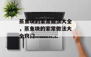 蒸鱼块的家常做法大全，蒸鱼块的家常做法大全窍门