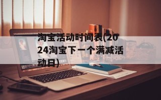 淘宝活动时间表(2024淘宝下一个满减活动日)