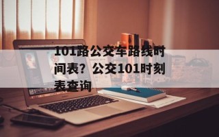 101路公交车路线时间表？公交101时刻表查询