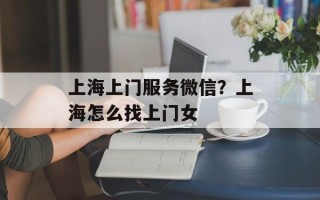 上海上门服务微信？上海怎么找上门女