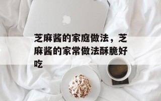 芝麻酱的家庭做法，芝麻酱的家常做法酥脆好吃