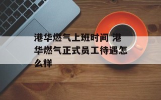 港华燃气上班时间 港华燃气正式员工待遇怎么样