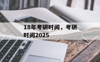18年考研时间，考研时间2025