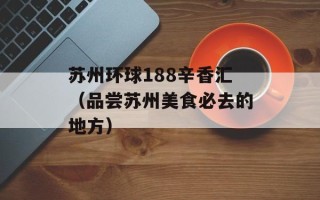 苏州环球188辛香汇（品尝苏州美食必去的地方）