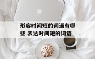 形容时间短的词语有哪些 表达时间短的词语