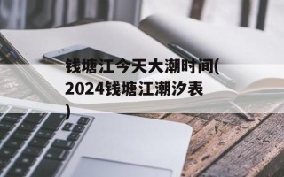 钱塘江今天大潮时间(2024钱塘江潮汐表)