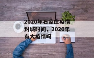 2020年石家庄疫情封城时间，2020年有大疫情吗