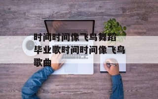 时间时间像飞鸟舞蹈 毕业歌时间时间像飞鸟歌曲