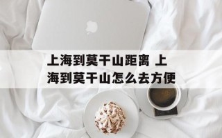 上海到莫干山距离 上海到莫干山怎么去方便
