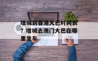 增城到香港大巴时间表？增城去澳门大巴在哪里坐车