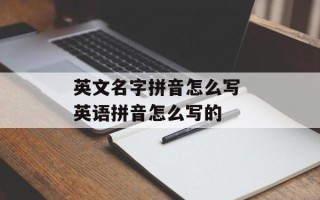 英文名字拼音怎么写 英语拼音怎么写的