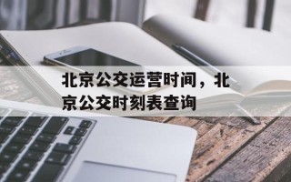 北京公交运营时间，北京公交时刻表查询