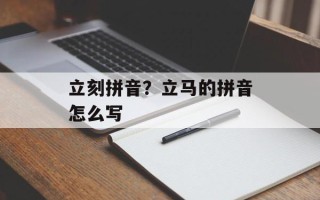 立刻拼音？立马的拼音怎么写