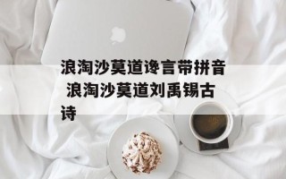 浪淘沙莫道谗言带拼音 浪淘沙莫道刘禹锡古诗