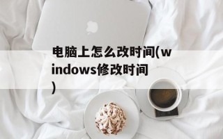 电脑上怎么改时间(windows修改时间)