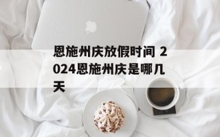 恩施州庆放假时间 2024恩施州庆是哪几天