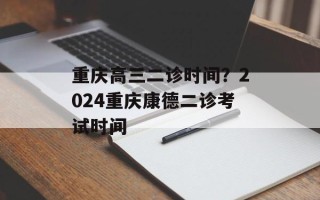 重庆高三二诊时间？2024重庆康德二诊考试时间